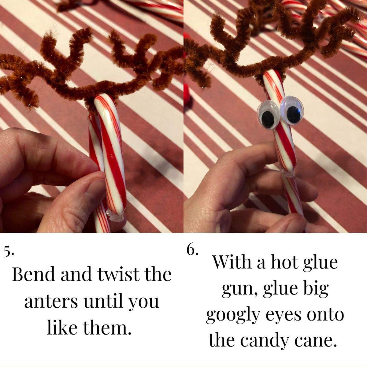 Steps 5 and 6 of how to make reindeer with candy canes. The first photo shows bent antlers, wrapped around the arch of a candy cane. The second photo shows googly eyes, immediately after they were glued onto the side of a candy cane.